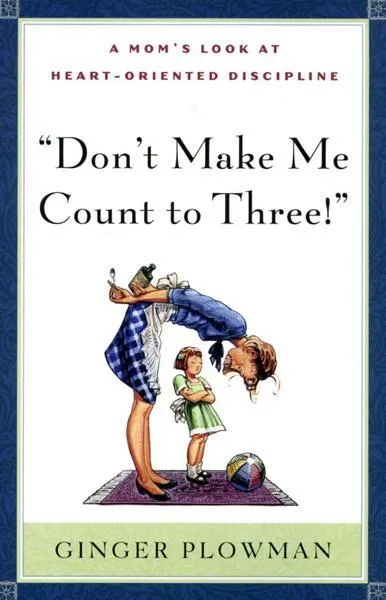 Don't Make Me Count to Three!: A Mom's Look at Heart-Oriented Discipline