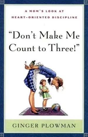 Don't Make Me Count to Three!: A Mom's Look at Heart-Oriented Discipline